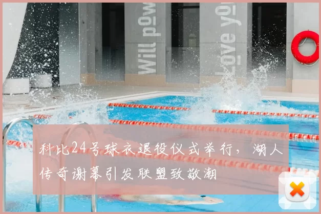 科比24号球衣退役仪式举行，湖人传奇谢幕引发联盟致敬潮