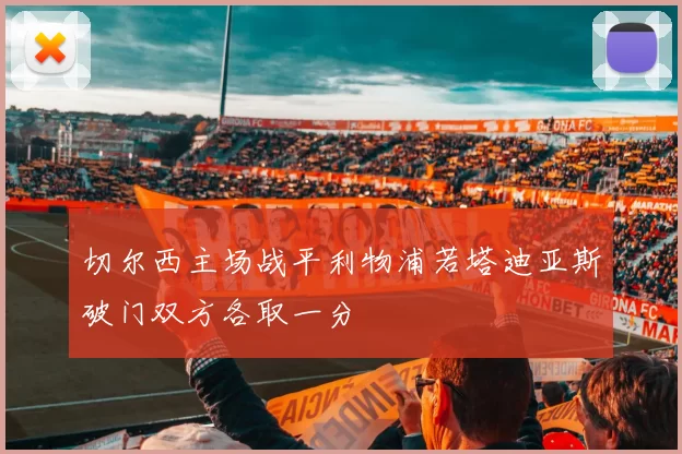 切尔西主场战平利物浦若塔迪亚斯破门双方各取一分