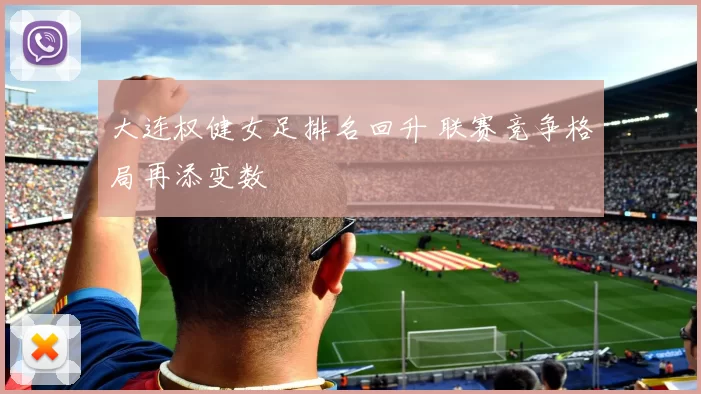 大连权健女足排名回升 联赛竞争格局再添变数