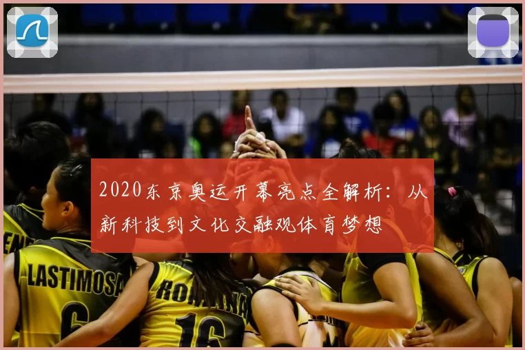 2020东京奥运开幕亮点全解析：从新科技到文化交融观体育梦想