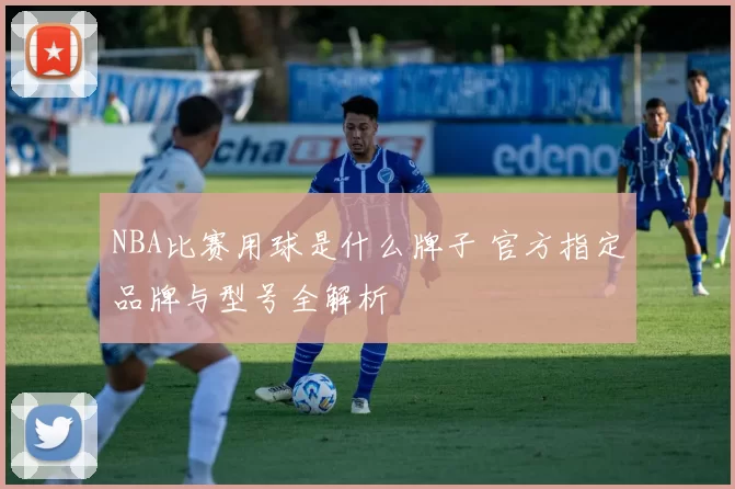NBA比赛用球是什么牌子 官方指定品牌与型号全解析