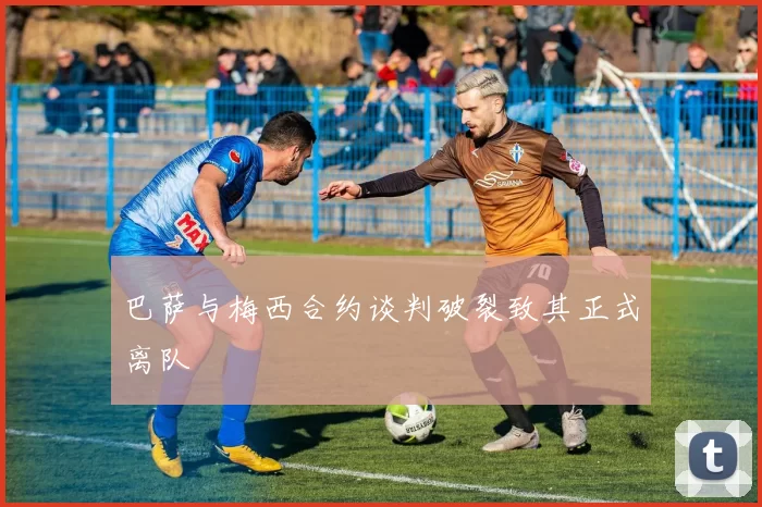 巴萨与梅西合约谈判破裂致其正式离队