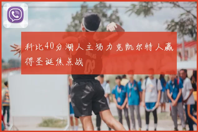 科比40分湖人主场力克凯尔特人赢得圣诞焦点战