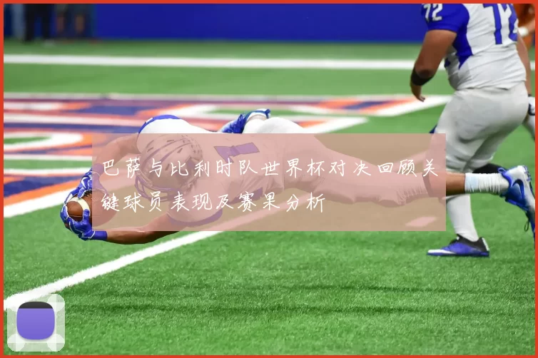 巴萨与比利时队世界杯对决回顾关键球员表现及赛果分析