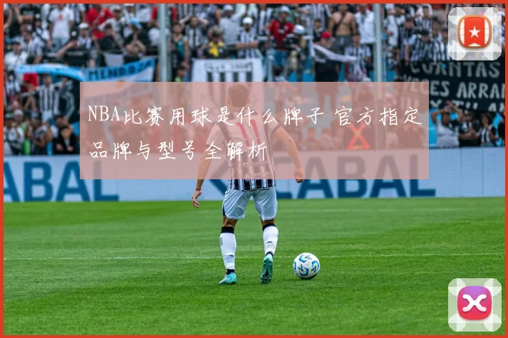 NBA比赛用球是什么牌子 官方指定品牌与型号全解析