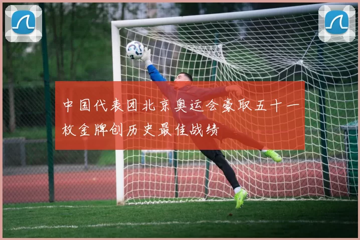 中国代表团北京奥运会豪取五十一枚金牌创历史最佳战绩