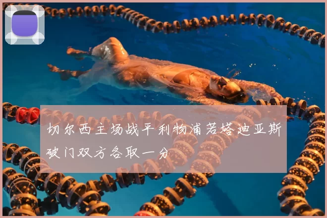 切尔西主场战平利物浦若塔迪亚斯破门双方各取一分