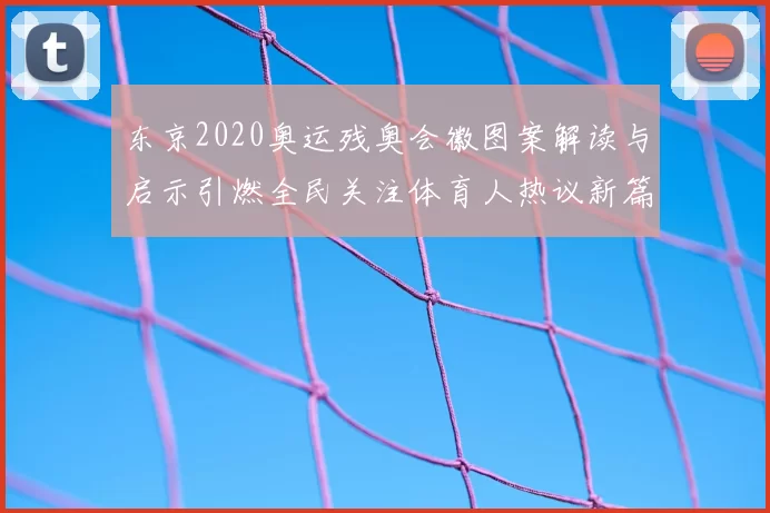 东京2020奥运残奥会徽图案解读与启示引燃全民关注体育人热议新篇