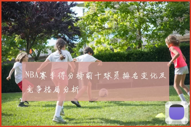 NBA赛季得分榜前十球员排名变化及竞争格局分析