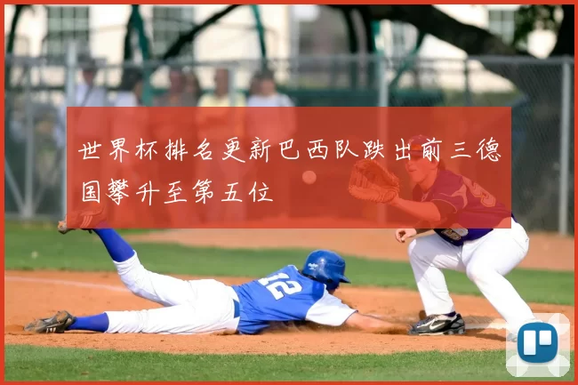 世界杯排名更新巴西队跌出前三德国攀升至第五位