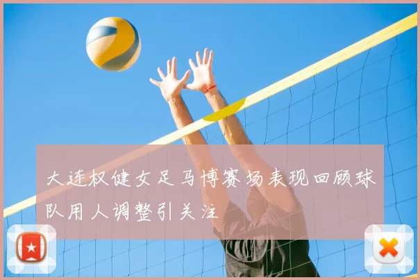 大连权健女足马博赛场表现回顾球队用人调整引关注