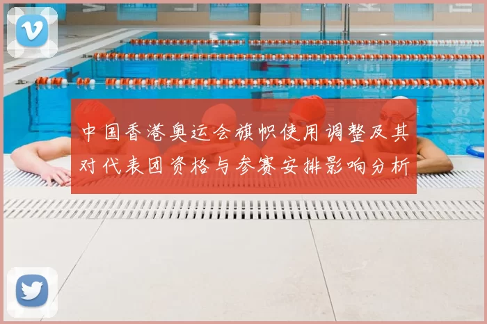 中国香港奥运会旗帜使用调整及其对代表团资格与参赛安排影响分析
