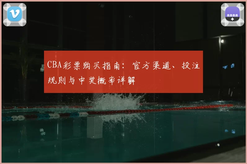 CBA彩票购买指南：官方渠道、投注规则与中奖概率详解