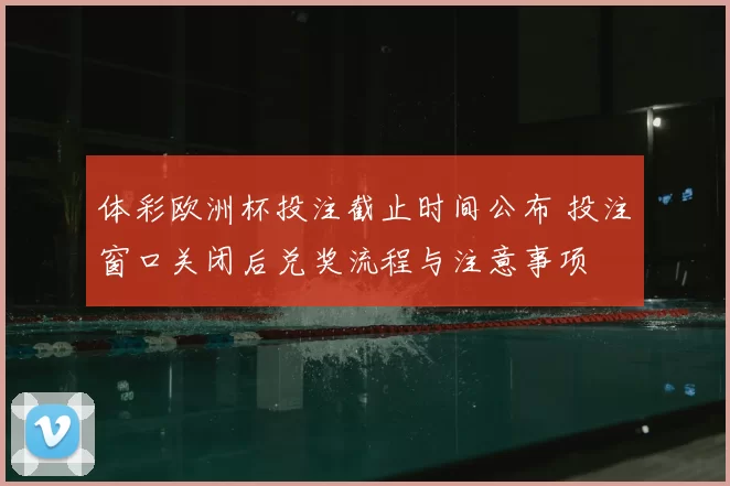体彩欧洲杯投注截止时间公布 投注窗口关闭后兑奖流程与注意事项