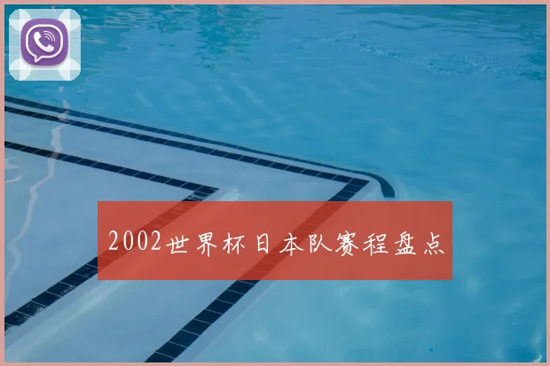 2002世界杯日本队赛程盘点