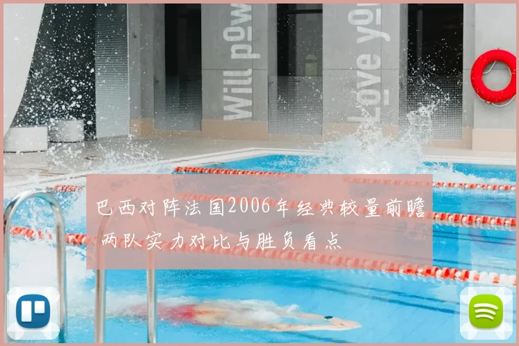 巴西对阵法国2006年经典较量前瞻 两队实力对比与胜负看点