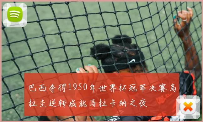 巴西夺得1950年世界杯冠军决赛乌拉圭逆转成就马拉卡纳之夜